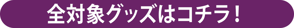 全対象グッズはコチラ!