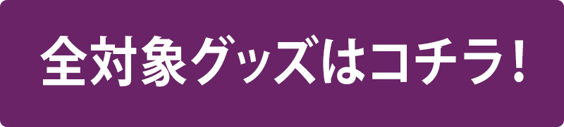 全対象グッズはコチラ!